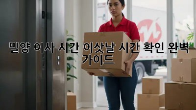 밀양 이사 시간, 이삿날 시간 확인 완벽 가이드! 🚛⏰