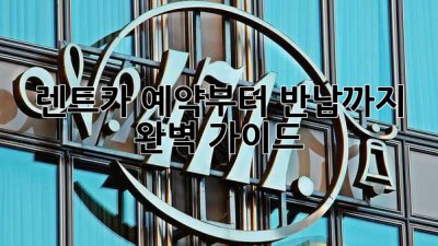 렌트카 예약부터 반납까지 완벽 가이드