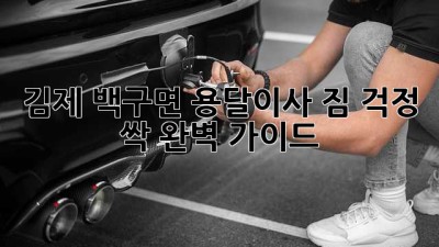 김제 백구면 용달이사 짐 걱정 싹! 완벽 가이드 🚚💨