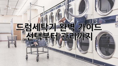 드럼세탁기 완벽 가이드: 선택부터 관리까지