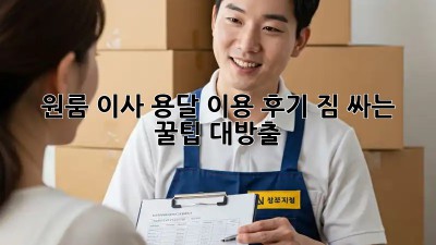 원룸 이사, 용달 이용 후기: 짐 싸는 꿀팁 대방출!