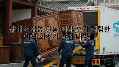 김해 서상동 원룸 이사 후기: 저렴한 이사 최저가 꿀팁 대방출! 🤩