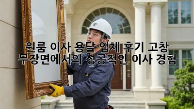 원룸 이사, 용달 업체 후기: 고창 무장면에서의 성공적인 이사 경험!